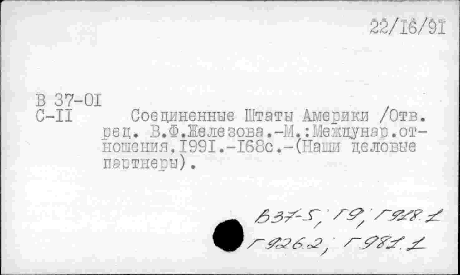 ﻿22/16/91
В 37-01
С-11 Соединенные Штаты Америки /Отв. ре д. В.Ф.Желе зова.-М.:Меядунар,от-ношения,1991.-168с.-(Наши де левые партнеры).